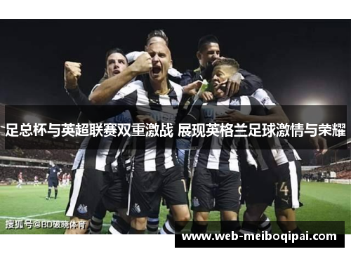 足总杯与英超联赛双重激战 展现英格兰足球激情与荣耀